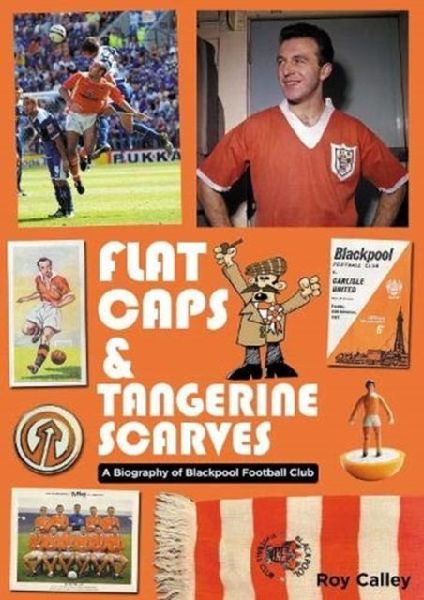 Flat Caps and Tangerine Scarves: A Biography of Blackpool Football Club