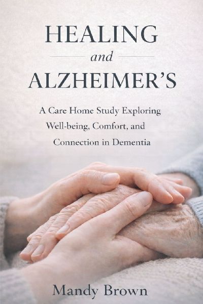 Healing and Alzheimer's: A Care Home Study Exploring Well-being, Comfort, and Connection in Dementia