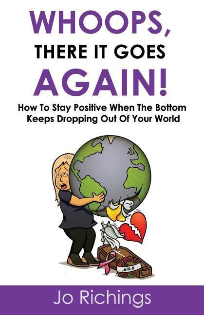 Whoops, there it goes again!: How to stay positive when the bottom keeps dropping out of your world.