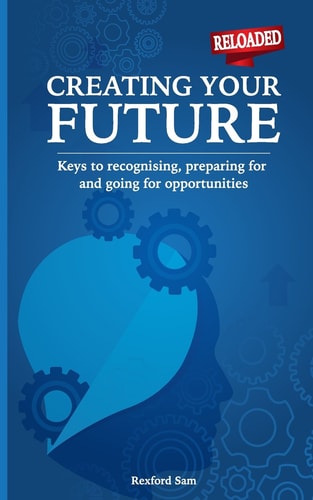 Creating Your Future Keys to Recognising, Preparing for and Going for Opportunities