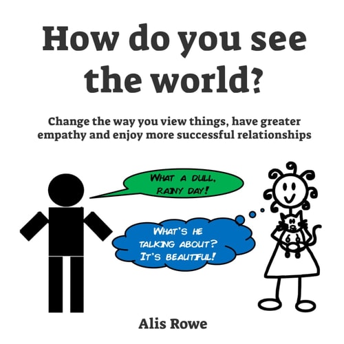 How Do You See the World? Change the Way You View Things, Have Greater Empathy and Enjoy More Successful Relationships
