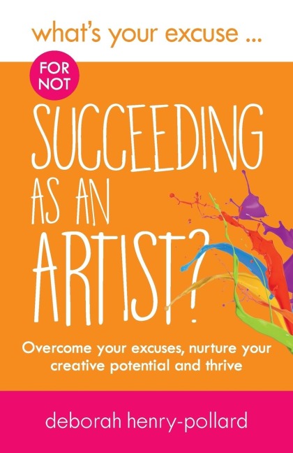 Whats Your Excuse for not Succeeding as an Artist?: Overcome your excuses, nurture your creative potential and thrive