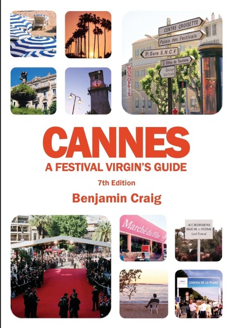 Cannes - A Festival Virgins Guide (7th Edition): Attending the Cannes Film Festival, for Filmmakers and Film Industry Professionals
