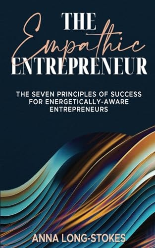 The Empathic Entrepreneur The Seven Principles of Success for Energetically Aware Entrepreneurs