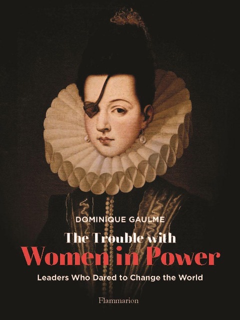 The Trouble with Women in Power: Leaders Who Dared to Change the World