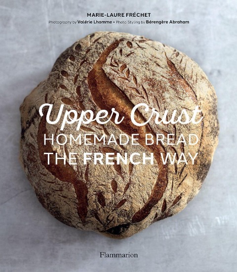 Upper Crust: Homemade Bread the French Way : Recipes and Techniques