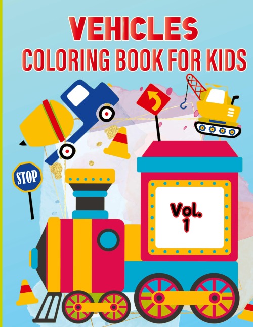 Vehicle Coloring Book for Kids Vol 1: For Preschool Children Ages 3-5 Car, Truck, Digger & Many More Things That Go To Color For Boys & Girls