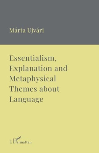 Essentialism, Explanation and Metaphysical Themes of Language A Collection of Essays