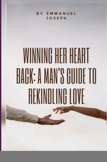 Winning Her Heart Back: A Mans Guide to Rekindling Love