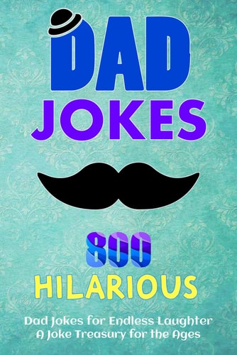 800 Hilarious Dad Jokes for Endless Laughter Fueling Your Funny Bone: A Joke Treasury for the Ages