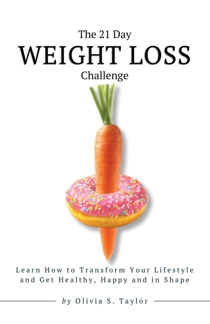 The 21 Day Weight Loss Challenge: Learn How to Transform Your Lifestyle and Get Healthy, Happy and in Shape