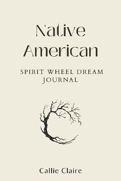 Native American Spirit Wheel Dream Journal: Unlock Ancient Wisdom to Manifest Your Dreams,  Align with Moon Cycles,  and Gain Clarity, Purpose,  and Inner Peace