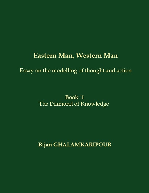 Eastern Man, Western Man (Essay on the modelling of thought and action): Book  1 - The Diamond of Knowledge