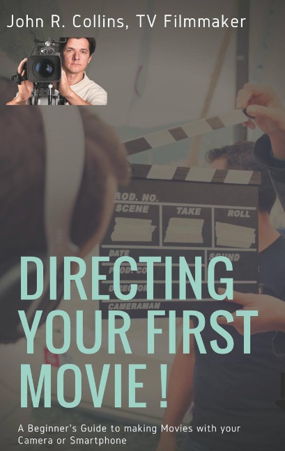 Directing Your First Movie !: A Beginners Guide to making Movies with your Camera or Smartphone