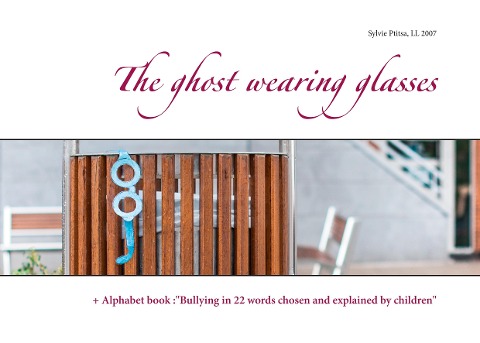 The ghost wearing glasses: + Alphabet book :Bullying in 22 words chosen and explained by children
