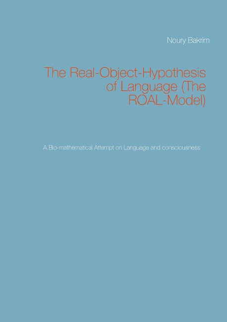 The Real-Object-Hypothesis of Language (The ROAL-Model): A Bio-mathematical Attempt on Language and consciousness