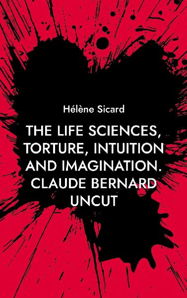 The Life Sciences, Torture, Intuition and Imagination.: Claude Bernard Uncut