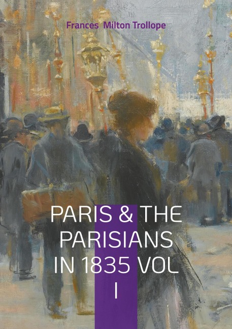 Paris & The Parisians in 1835 VOL I: 19th-Century Paris Travelogue, July Monarchy Society, and French Cultural History