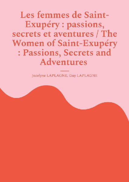 Les femmes de Saint-Exupéry : passions, secrets et aventures / The Women of Saint-Exupéry : Passions, Secrets and Adventures: Variations théâtrales français-anglais / Bilingual theatrical variations (French-English)