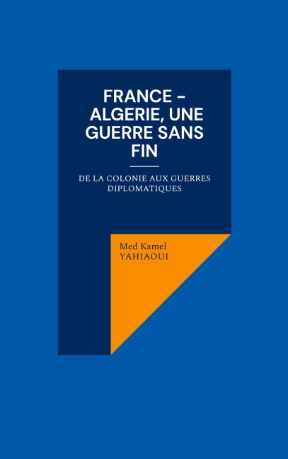 France - Algerie, une guerre sans fin: De la colonie aux guerres diplomatiques