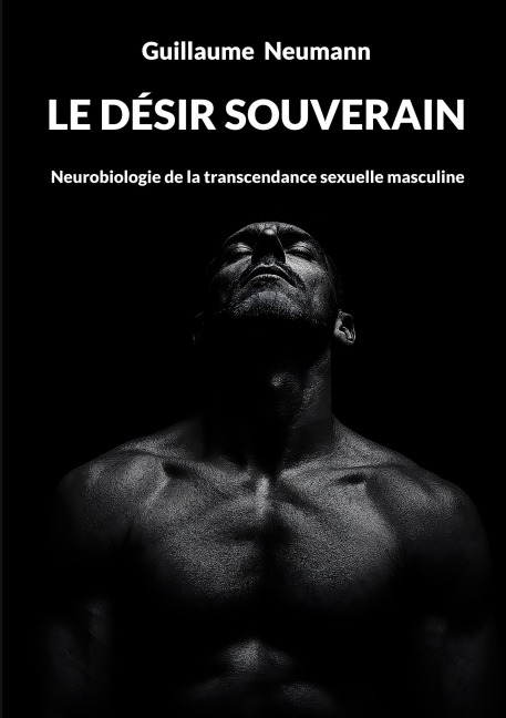 Le désir souverain: Neurobiologie de la transcendance sexuelle masculine