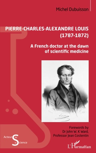 Pierre-Charles-Alexandre Louis (1787 ¿ 1872) A French doctor at the dawn of scientific medicine