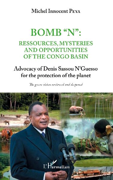 Bomb "N": ressources, mysteries and opportunities of the Congo Basin: Advocacy of Denis Sassou N'Guesso for the protection of the planet - The green vision reviewed and deepened