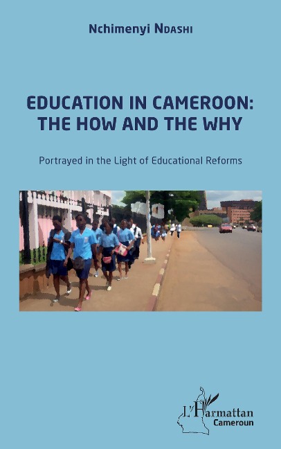 Education in Cameroon : the How and the Why: Portrayed in the Light of Educational Reforms