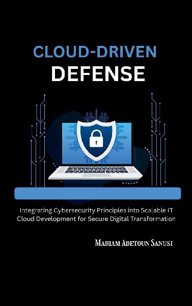 Cloud-Driven Defense: Integrating Cybersecurity Principles into Scalable IT Cloud Development for Secure Digital Transformation
