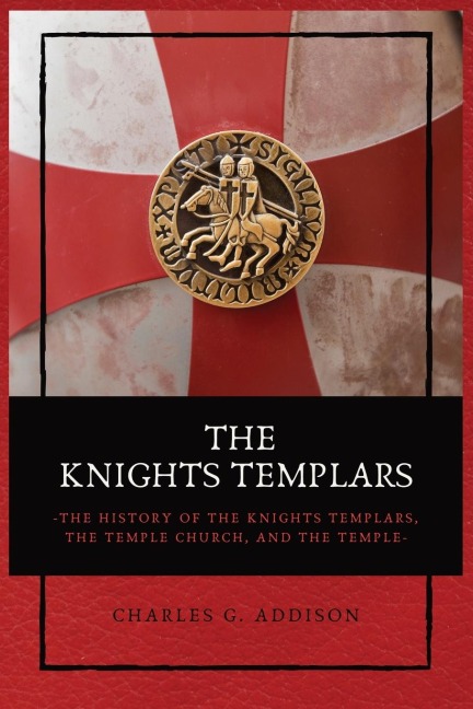 The Knights Templars: The History of the Knights Templars, the Temple Church, and the Temple