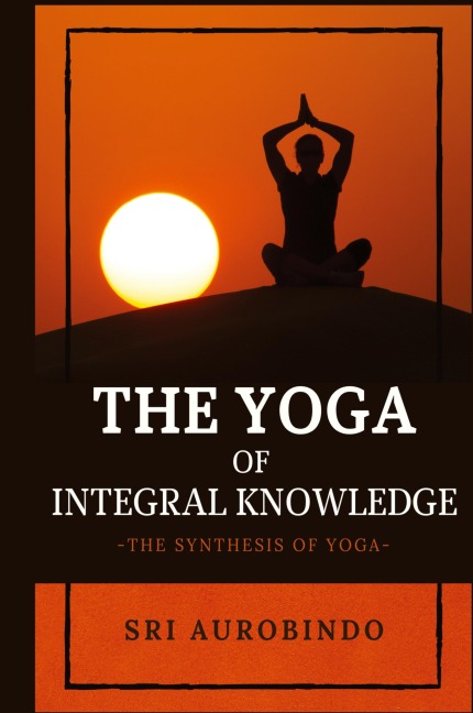 The Yoga of Integral Knowledge: The Synthesis of Yoga