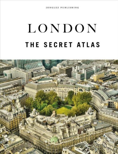 London the secret Atlas: The hidden secret sites of London for the curious explorer