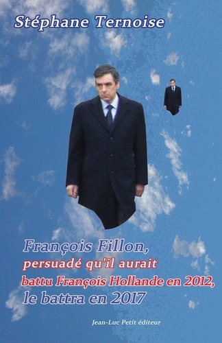 François Fillon, Persuadé Qu'il Aurait Battu François Hollande en 2012, Le Battra En 2017 Première Édition Octobre 2012