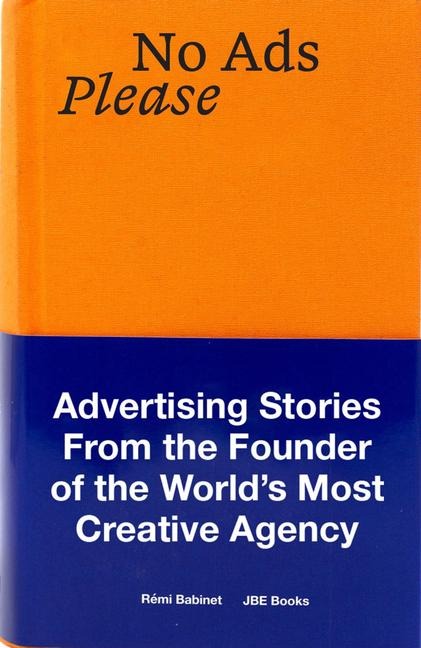No Ads Please: Advertising Stories from the Founder of the Worlds Most Creative Agency