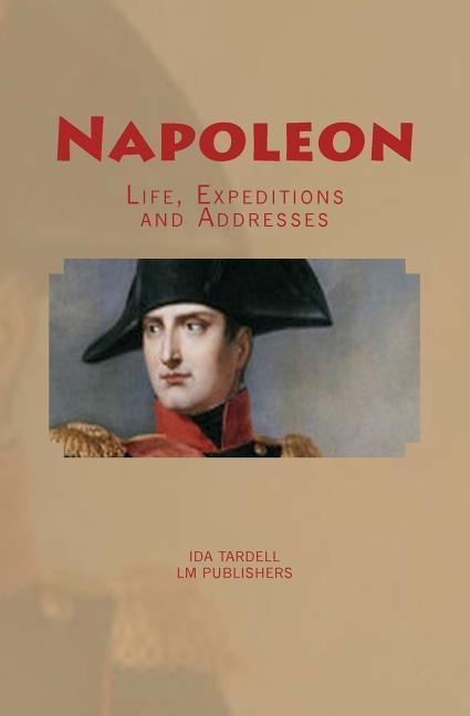 Napoleon: Life, Expeditions and Addresses