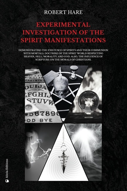Experimental Investigation of the Spirit Manifestations: Demonstrating the existence of spirits and their communion with mortals. Doctrine of the spirit world respecting heaven, hell, morality, and God. Also, the influence of Scripture on the morals of Ch
