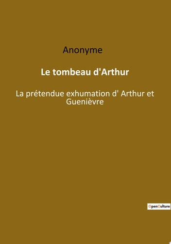 Le tombeau d'Arthur La prétendue exhumation d' Arthur et Guenièvre