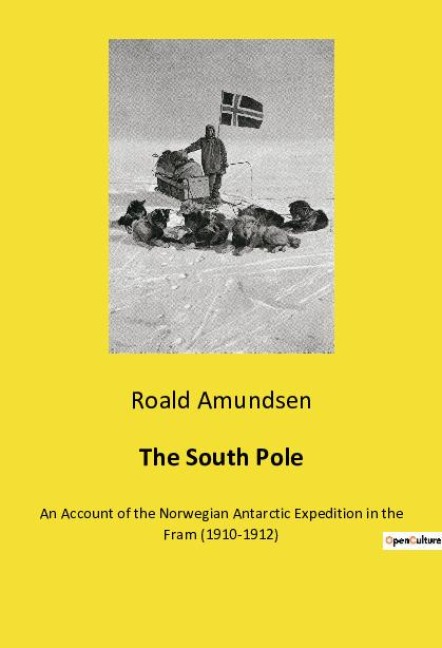 The South Pole: An Account of the Norwegian Antarctic Expedition in the Fram (1910-1912)