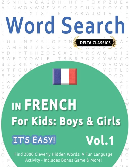 WORD SEARCH IN FRENCH FOR KIDS: BOYS & GIRLS - ITS EASY!  VOL.1 - DELTA CLASSICS - FIND 2000 CLEVERLY HIDDEN WORDS: A FUN LANGUAGE ACTIVITY - INCLUDES BONUS GAME & MORE!