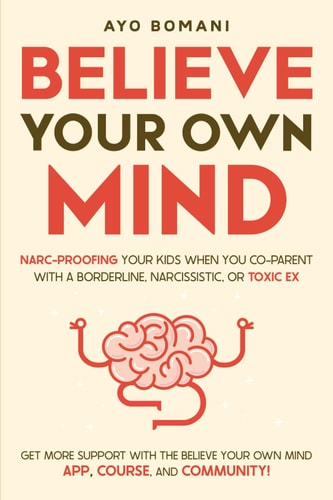 Believe Your Own Mind Narc-Proofing Your Kids When You Co-Parent With a Borderline, Narcissistic, Or Toxic Ex