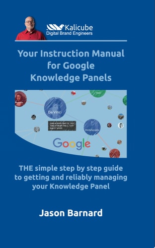 Your Instruction Manual for Google Knowledge Panels THE simple step by step guide to getting and reliably managing your Knowledge