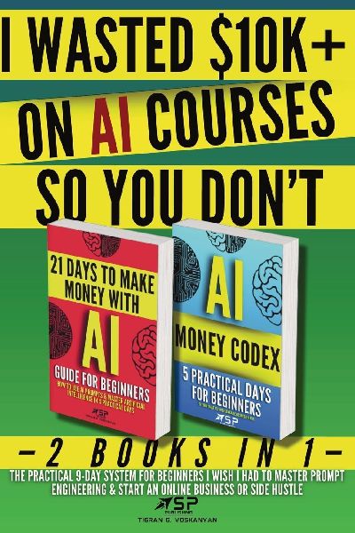 I WASTED $10K+ ON AI COURSES SO YOU DON'T: 2 Books in 1 - The Practical 9-Day System For Beginners I Wish I Had to Master Prompt Engineering & Start an Online Business or Side Hustle