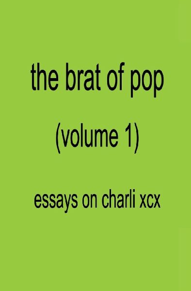 The Brat of Pop (Vol.1) Essays on Charli XCX