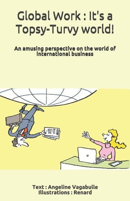 Global Work: Its a Topsy-Turvy world !: An amusing perspective on the world of international business