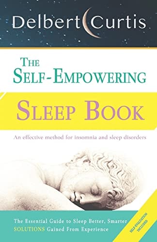 The Self-Empowering Sleep Book Solutions Gained From Experience - A Decisive Method for Insomnia Relief and Sleep Disorders. Uncover How and Why We Can Sleep Better, Smarter