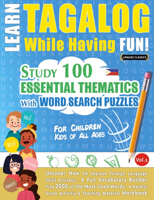 LEARN TAGALOG WHILE HAVING FUN! - FOR CHILDREN: KIDS OF ALL AGES - STUDY 100 ESSENTIAL THEMATICS WITH WORD SEARCH PUZZLES - VOL.1 - Uncover How to Improve Foreign Language Skills Actively! - A Fun Vocabulary Builder.