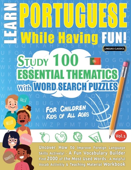 LEARN PORTUGUESE WHILE HAVING FUN! - FOR CHILDREN: KIDS OF ALL AGES - STUDY 100 ESSENTIAL THEMATICS WITH WORD SEARCH PUZZLES - VOL.1 - Uncover How to Improve Foreign Language Skills Actively! - A Fun Vocabulary Builder.