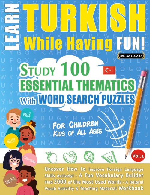 LEARN TURKISH WHILE HAVING FUN! - FOR CHILDREN: KIDS OF ALL AGES - STUDY 100 ESSENTIAL THEMATICS WITH WORD SEARCH PUZZLES - VOL.1 - Uncover How to Improve Foreign Language Skills Actively! - A Fun Vocabulary Builder.
