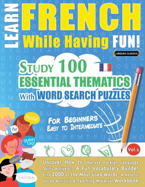 LEARN FRENCH WHILE HAVING FUN! - FOR BEGINNERS: EASY TO INTERMEDIATE - STUDY 100 ESSENTIAL THEMATICS WITH WORD SEARCH PUZZLES - VOL.1 - Uncover How to Improve Foreign Language Skills Actively! - A Fun Vocabulary Builder.