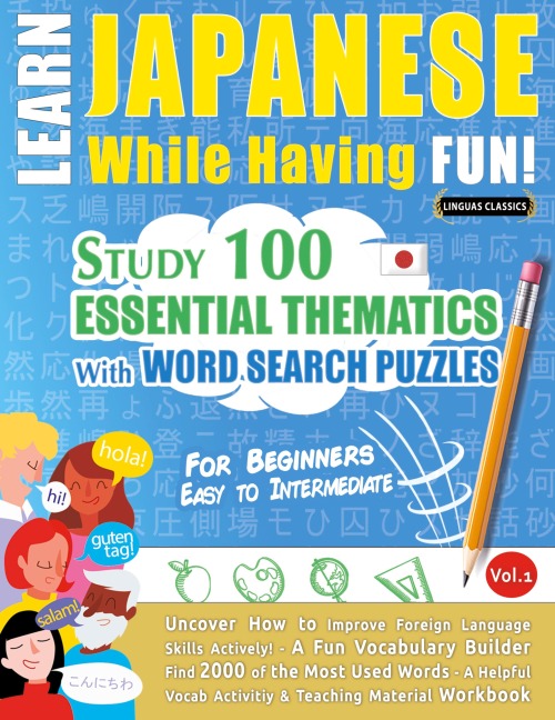 LEARN JAPANESE WHILE HAVING FUN! - FOR BEGINNERS: EASY TO INTERMEDIATE - STUDY 100 ESSENTIAL THEMATICS WITH WORD SEARCH PUZZLES - VOL.1 - Uncover How to Improve Foreign Language Skills Actively! - A Fun Vocabulary Builder.